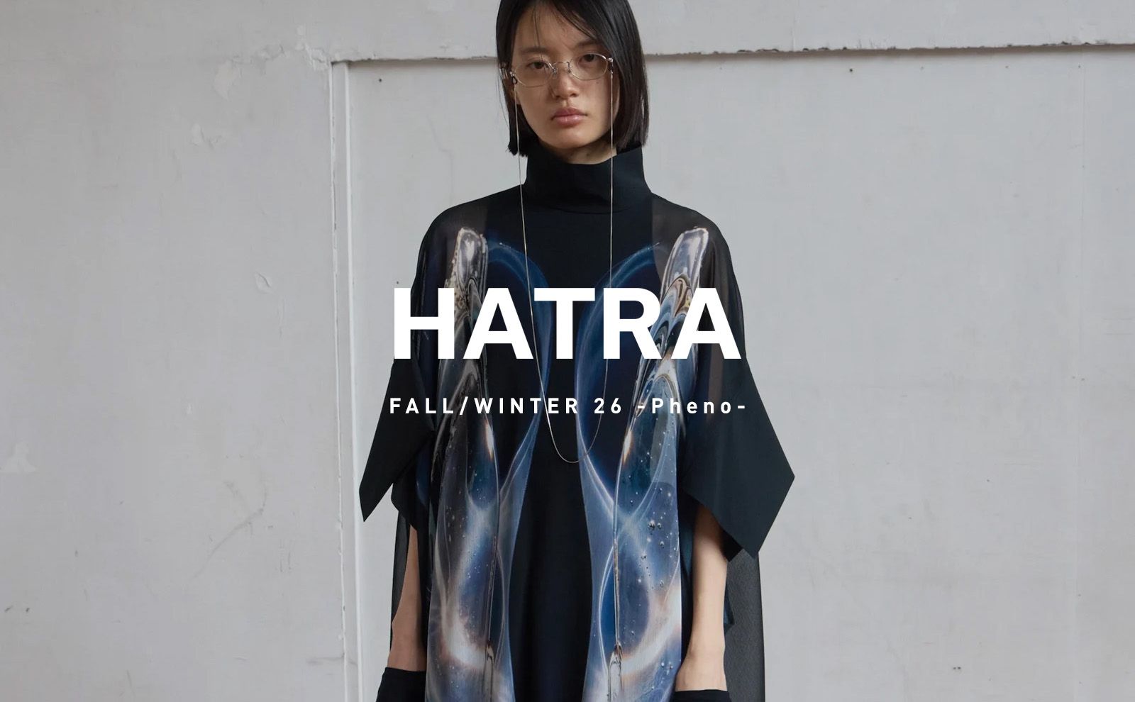 【HATRA】FALL WINTER 2026 -Pheno-