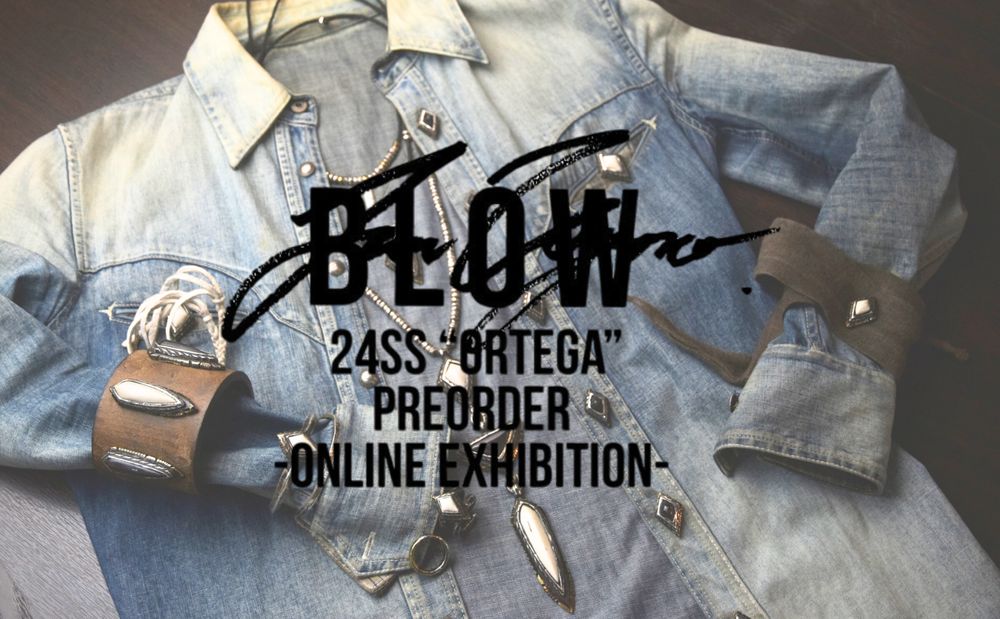 【JUN UEZONO B L O W】 24SS "ORTEGA" PRE-ORDER -ONLINE EXHIBITION- 2024.1/15（Mon）～1/21（Sun）