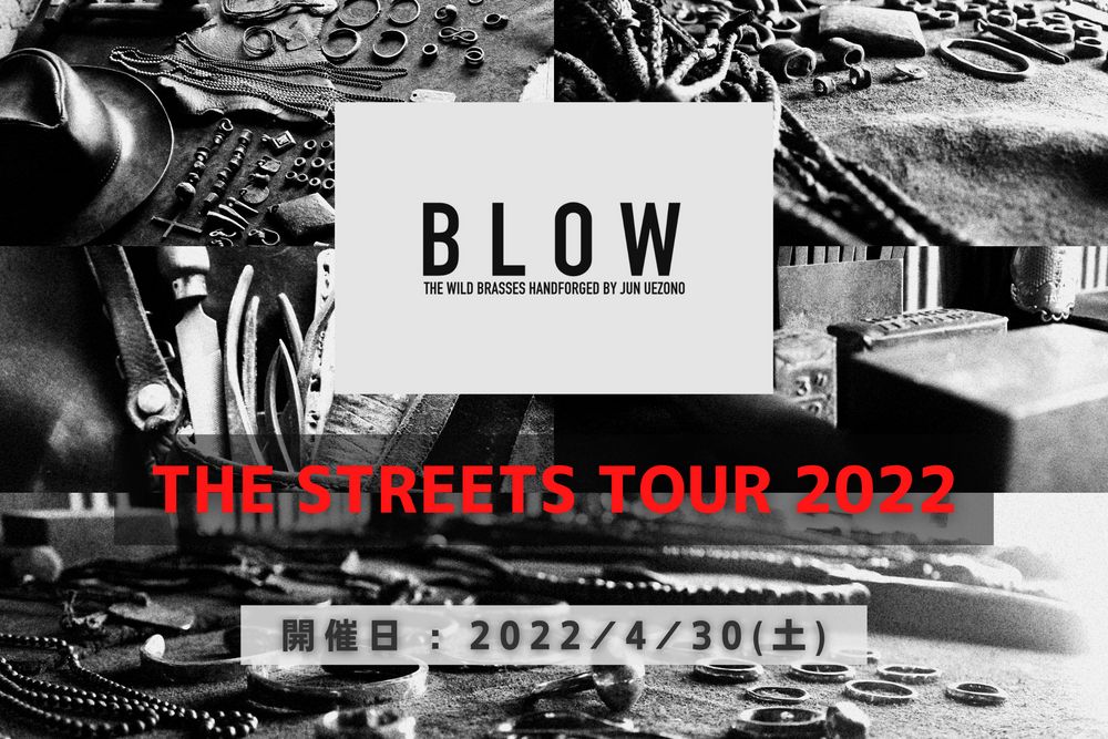 THE STREETS TOUR 2022 【BLOW WILD HANDFORGED BY　JUN UEZONO】 2022 / 4 / 30 （土） 開催!!