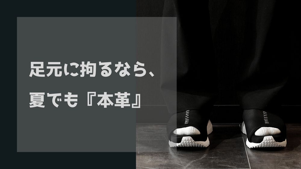 足元に拘るなら、夏でも『本革』