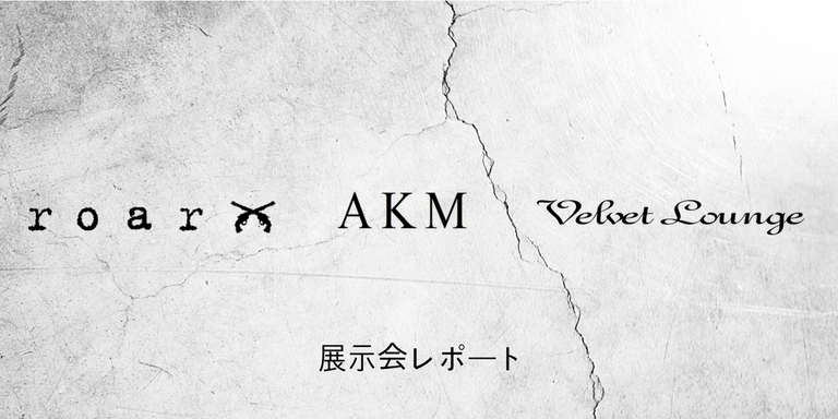 展示会レポート<AKM・roarguns・VelvetLounge>