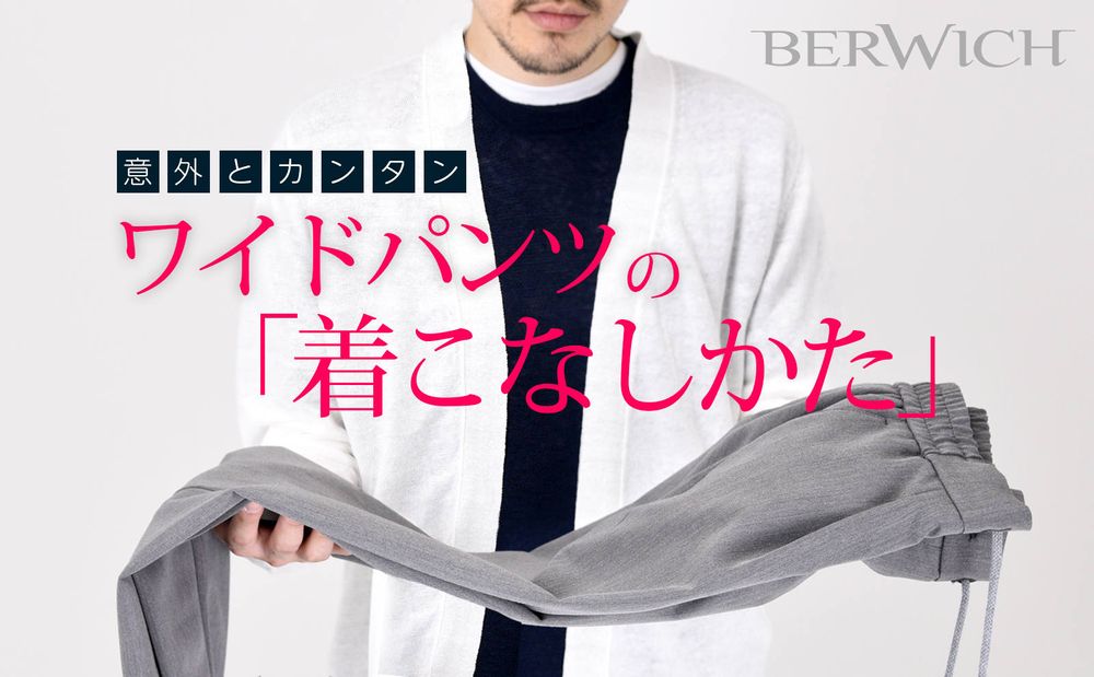 【BERWICH】 意外とカンタン。ワイドパンツの着こなしかた