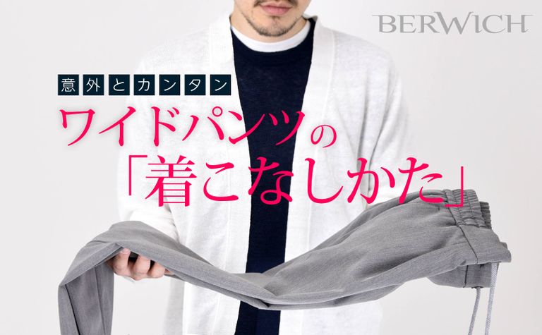 【BERWICH】 意外とカンタン。ワイドパンツの着こなしかた