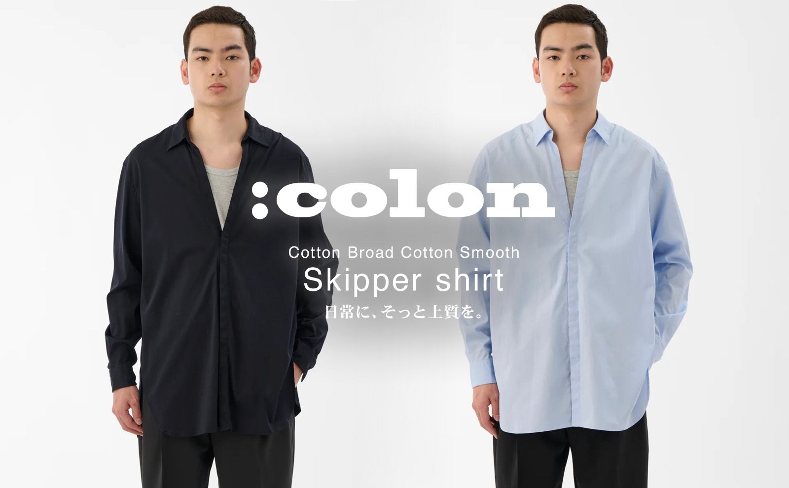 【:COLON】”上質を日常に落とし込む”贅沢なシャツ